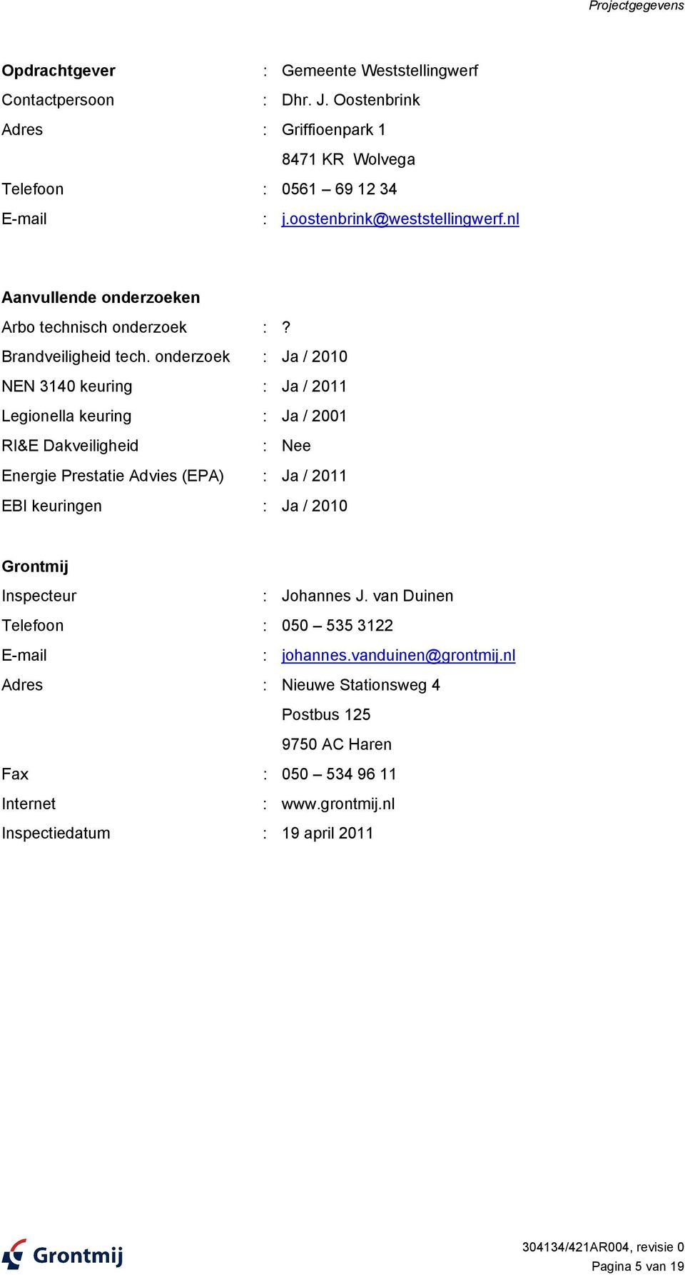 onderzoek : Ja / 2010 NEN 3140 keuring : Ja / 2011 Legionella keuring : Ja / 2001 RI&E Dakveiligheid : Nee Energie Prestatie Advies (EPA) : Ja / 2011 EBI keuringen : Ja / 2010