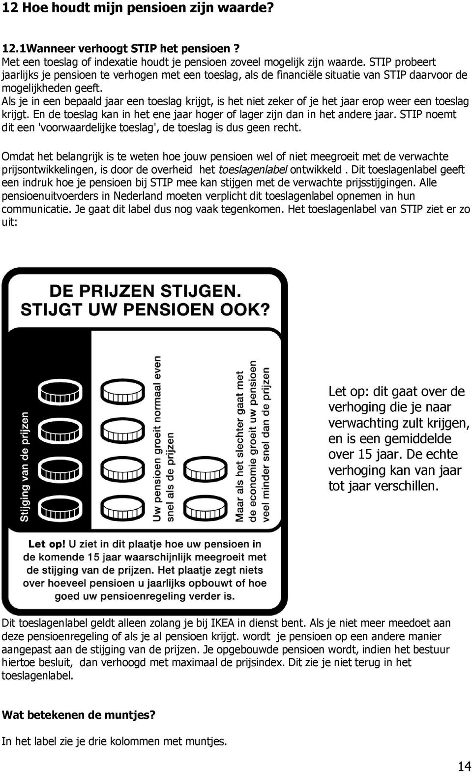 Als je in een bepaald jaar een toeslag krijgt, is het niet zeker of je het jaar erop weer een toeslag krijgt. En de toeslag kan in het ene jaar hoger of lager zijn dan in het andere jaar.