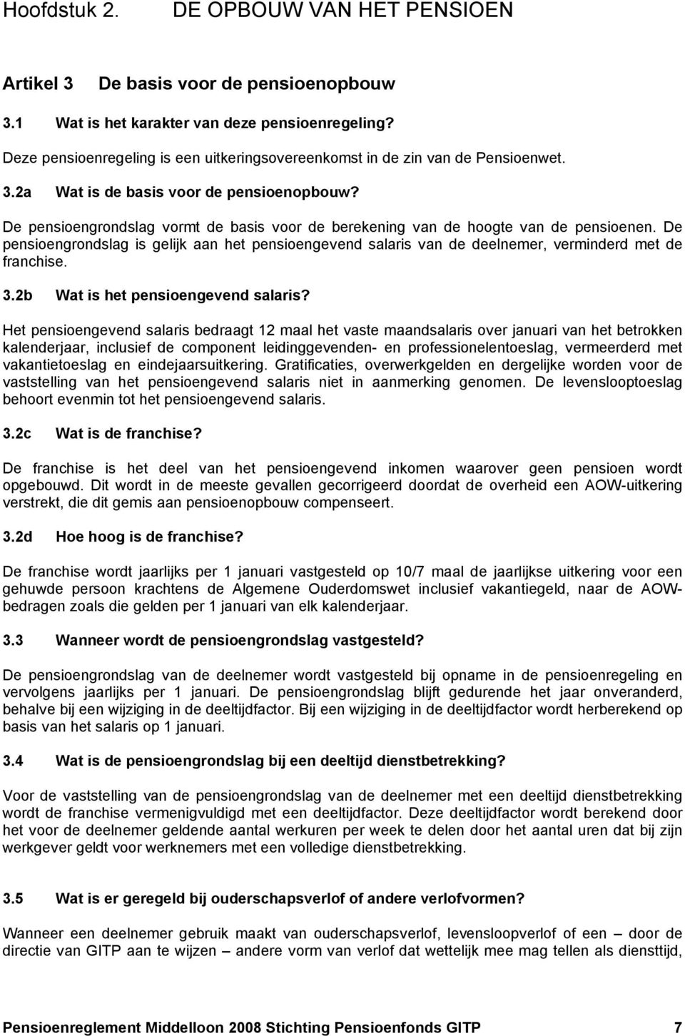 De pensioengrondslag vormt de basis voor de berekening van de hoogte van de pensioenen. De pensioengrondslag is gelijk aan het pensioengevend salaris van de deelnemer, verminderd met de franchise. 3.