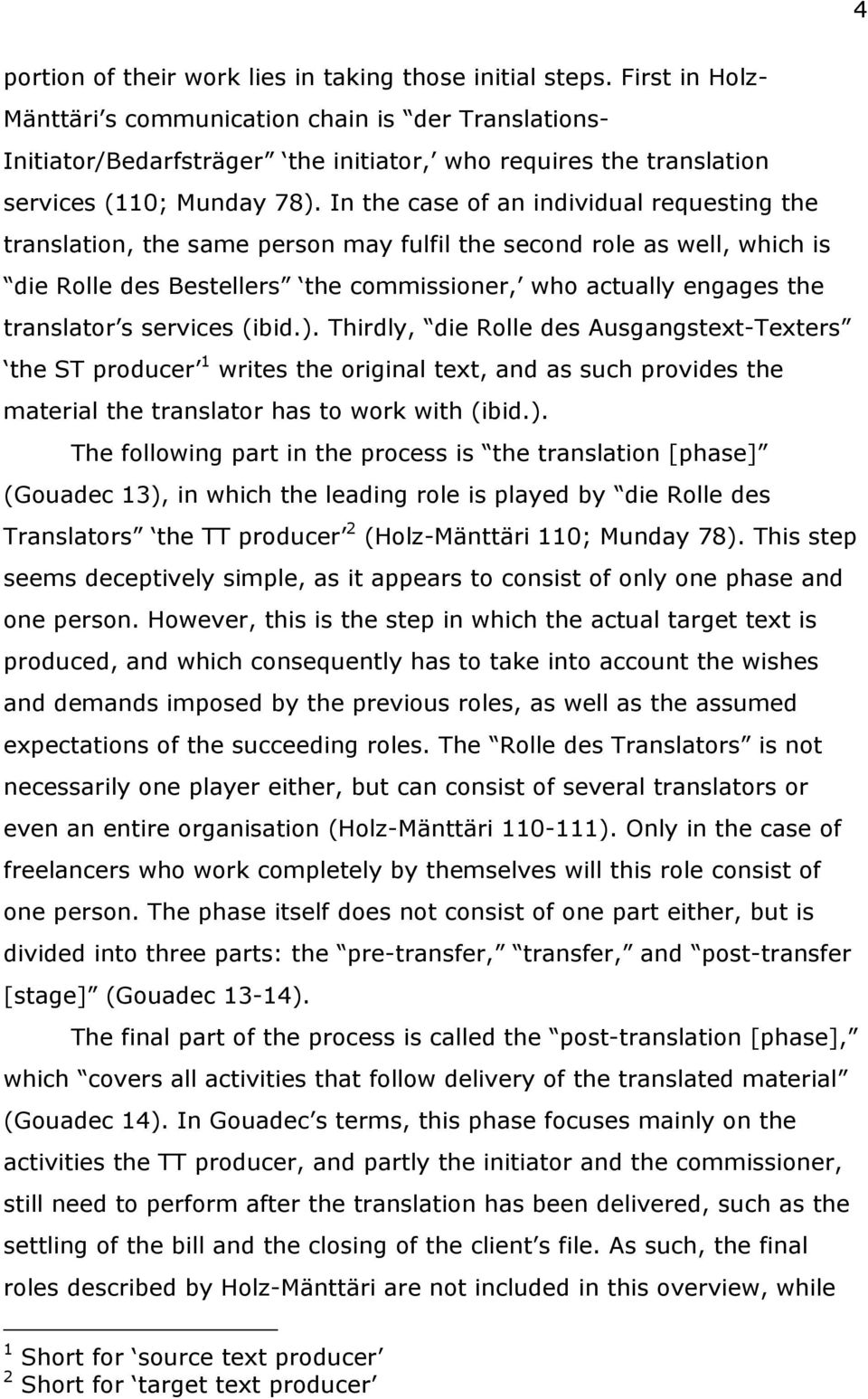 In the case of an individual requesting the translation, the same person may fulfil the second role as well, which is die Rolle des Bestellers the commissioner, who actually engages the translator s