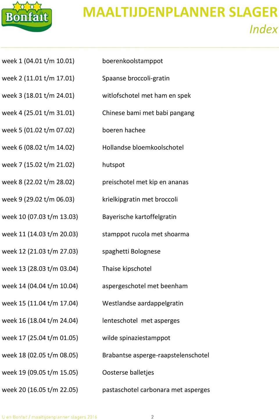 04) week 16 (18.04 t/m 24.04) week 17 (25.04 t/m 01.05) week 18 (02.05 t/m 08.05) week 19 (09.05 t/m 15.05) week 20 (16.05 t/m 22.