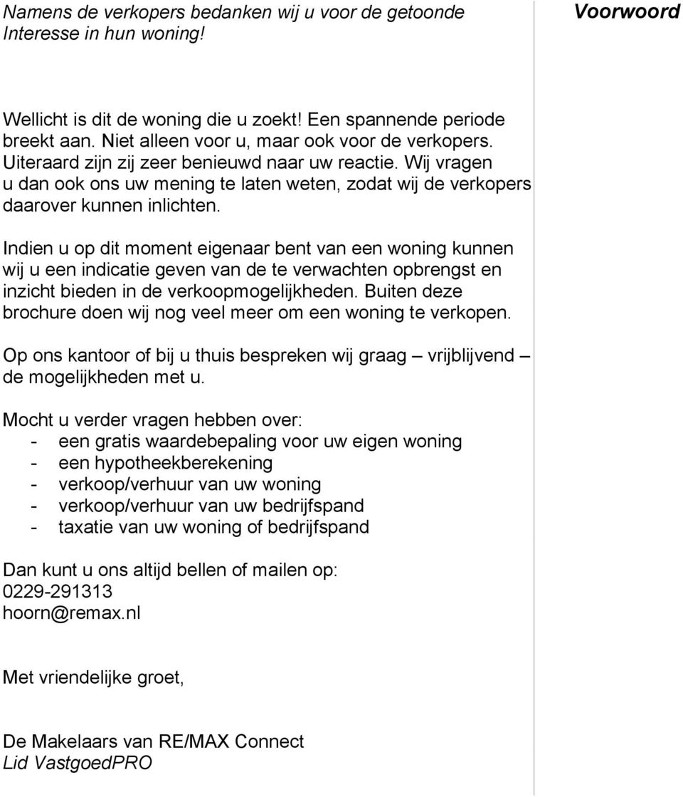 Indien u op dit moment eigenaar bent van een woning kunnen wij u een indicatie geven van de te verwachten opbrengst en inzicht bieden in de verkoopmogelijkheden.