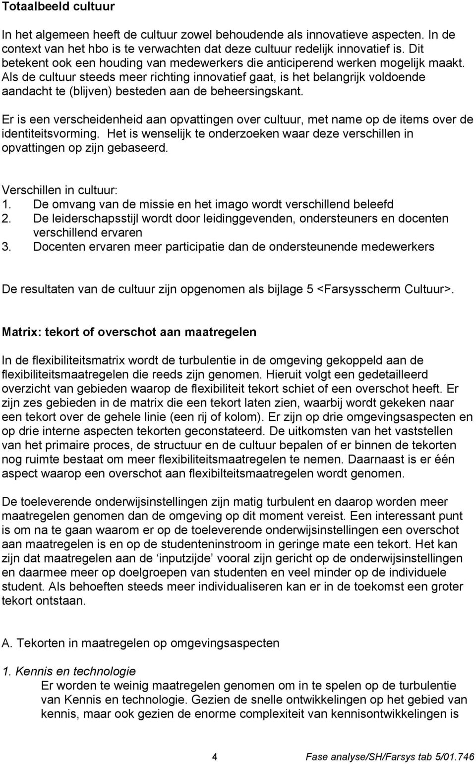 Als de cultuur steeds meer richting innovatief gaat, is het belangrijk voldoende aandacht te (blijven) besteden aan de beheersingskant.