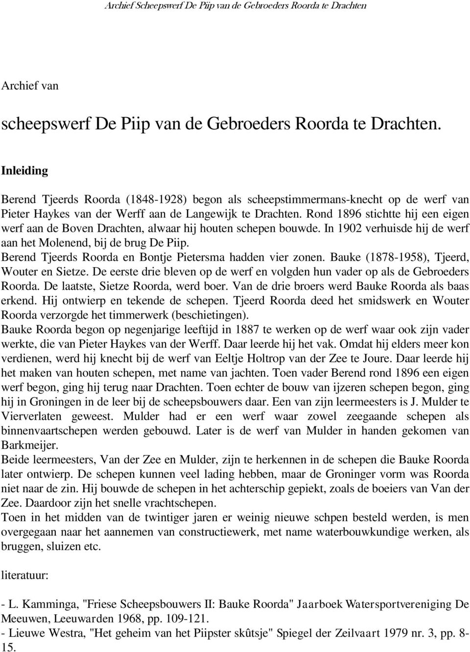 Rond 1896 stichtte hij een eigen werf aan de Boven Drachten, alwaar hij houten schepen bouwde. In 1902 verhuisde hij de werf aan het Molenend, bij de brug De Piip.