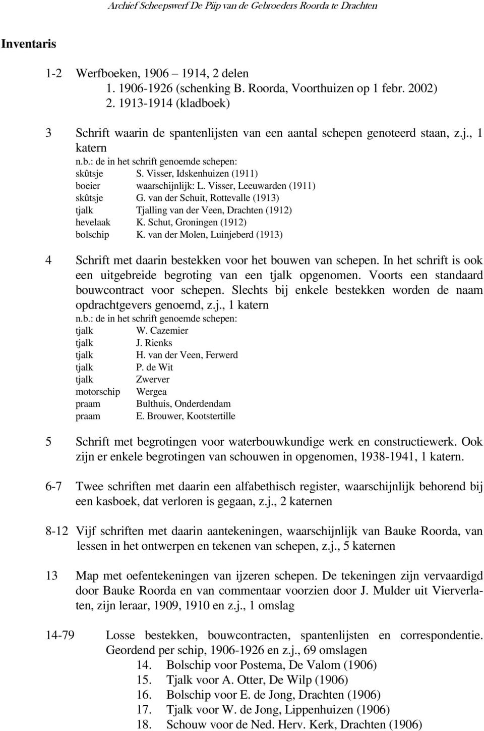 Visser, Idskenhuizen (1911) boeier waarschijnlijk: L. Visser, Leeuwarden (1911) skûtsje G. van der Schuit, Rottevalle (1913) tjalk Tjalling van der Veen, Drachten (1912) hevelaak K.