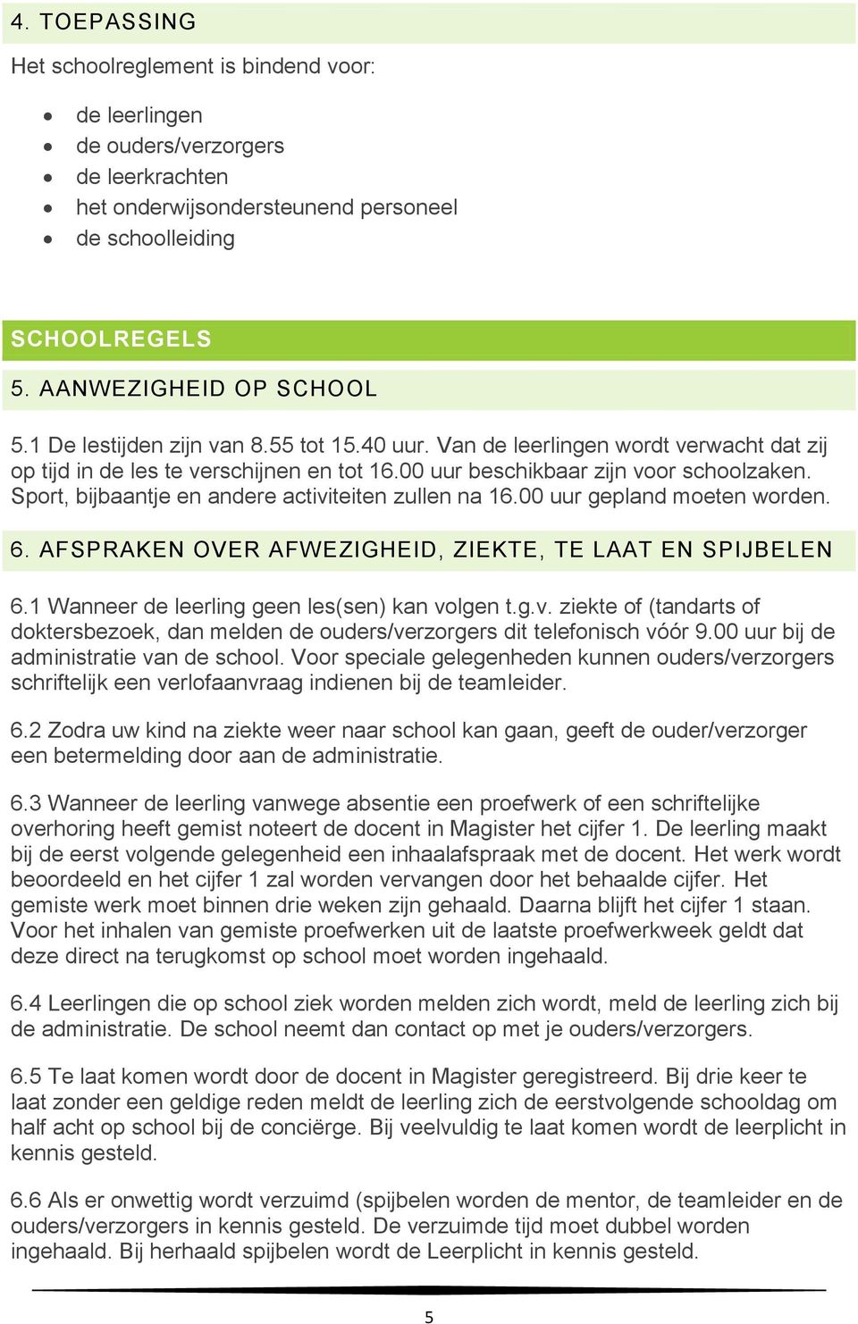 Sport, bijbaantje en andere activiteiten zullen na 16.00 uur gepland moeten worden. 6. AFSPRAKEN OVER AFWEZIGHEID, ZIEKTE, TE LAAT EN SPIJBELEN 6.1 Wanneer de leerling geen les(sen) kan volgen t.g.v. ziekte of (tandarts of doktersbezoek, dan melden de ouders/verzorgers dit telefonisch vóór 9.