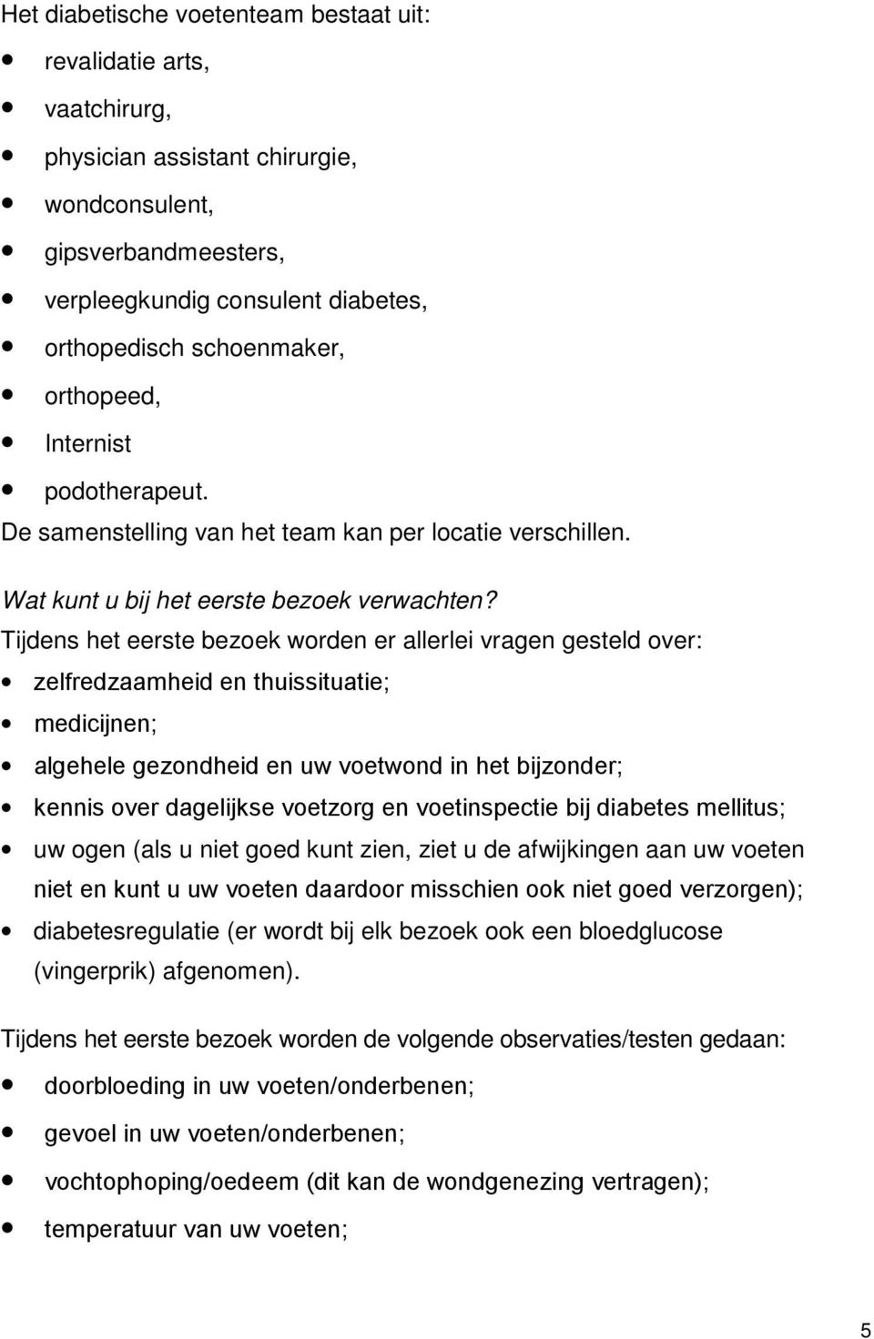 Tijdens het eerste bezoek worden er allerlei vragen gesteld over: zelfredzaamheid en thuissituatie; medicijnen; algehele gezondheid en uw voetwond in het bijzonder; kennis over dagelijkse voetzorg en