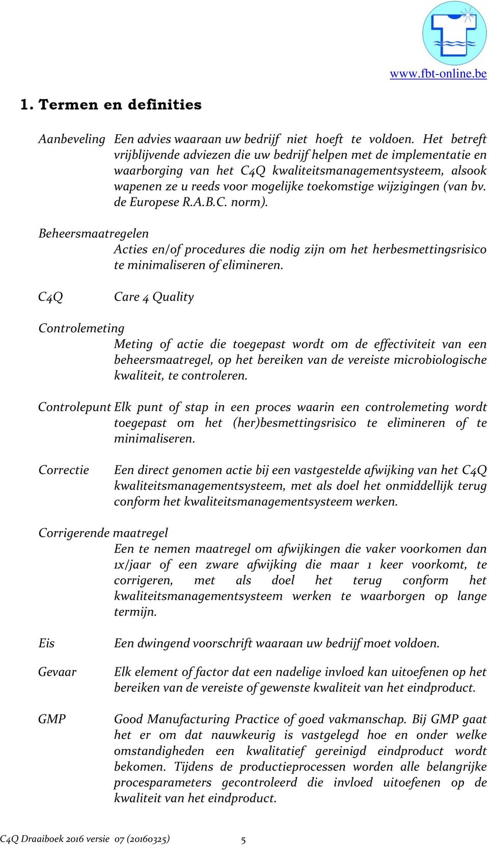 (van bv. de Europese R.A.B.C. norm). Beheersmaatregelen Acties en/of procedures die nodig zijn om het herbesmettingsrisico te minimaliseren of elimineren.