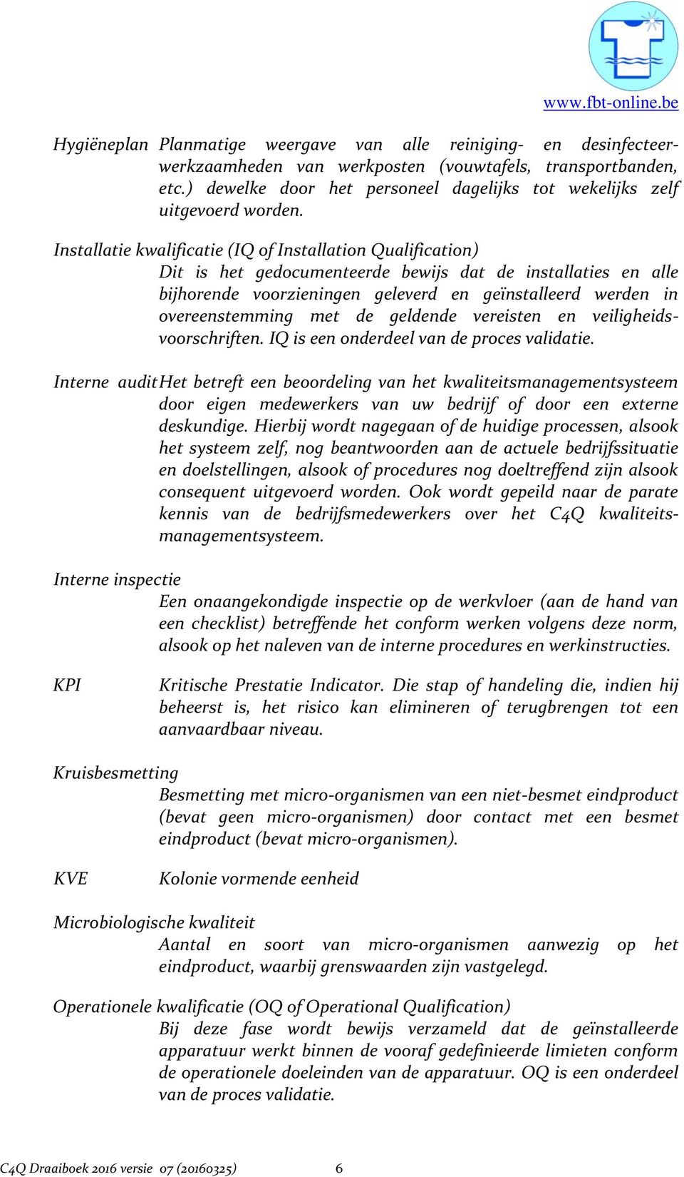 Installatie kwalificatie (IQ of Installation Qualification) Dit is het gedocumenteerde bewijs dat de installaties en alle bijhorende voorzieningen geleverd en geïnstalleerd werden in overeenstemming