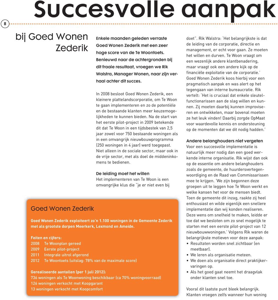 In 2008 besloot Goed Wonen Zederik, een kleinere plattelandscorporatie, om Te Woon te gaan implementeren en zo de potentiële en de bestaande klanten meer keuzemogelijkheden te kunnen bieden.