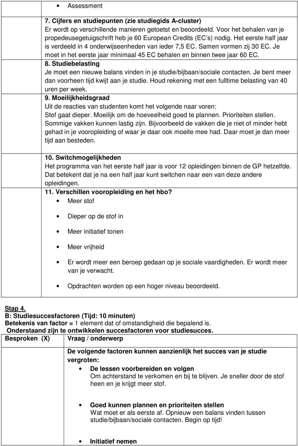 Je moet in het eerste jaar minimaal 45 EC behalen en binnen twee jaar 60 EC. 8. Studiebelasting Je moet een nieuwe balans vinden in je studie/bijbaan/sociale contacten.