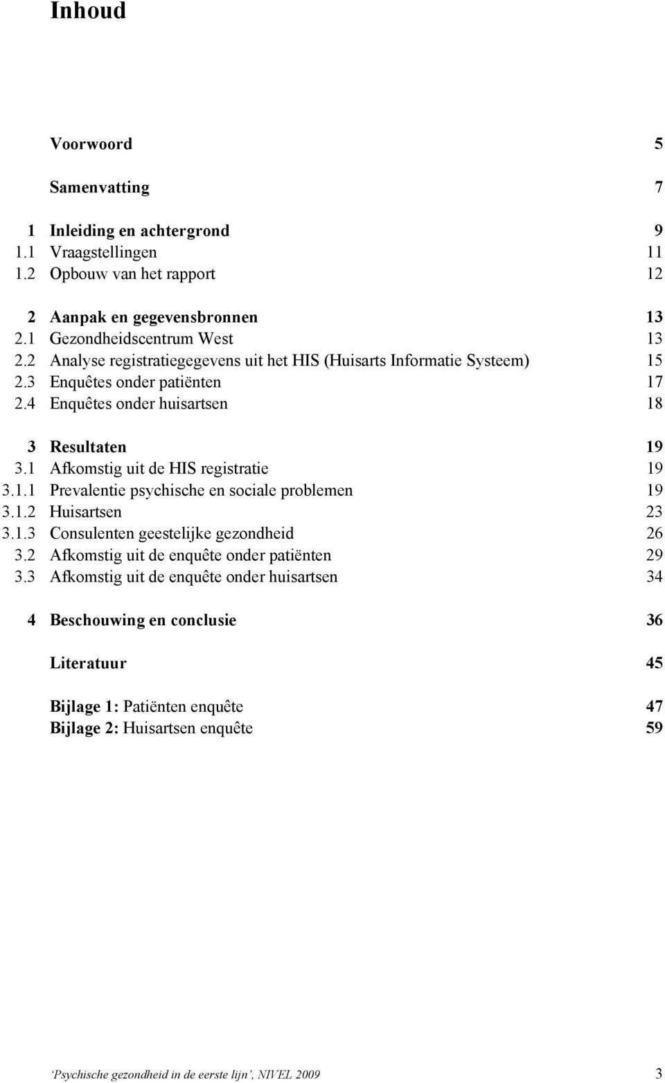 1 Afkomstig uit de HIS registratie 19 3.1.1 Prevalentie psychische en sociale problemen 19 3.1.2 Huisartsen 23 3.1.3 Consulenten geestelijke gezondheid 26 3.