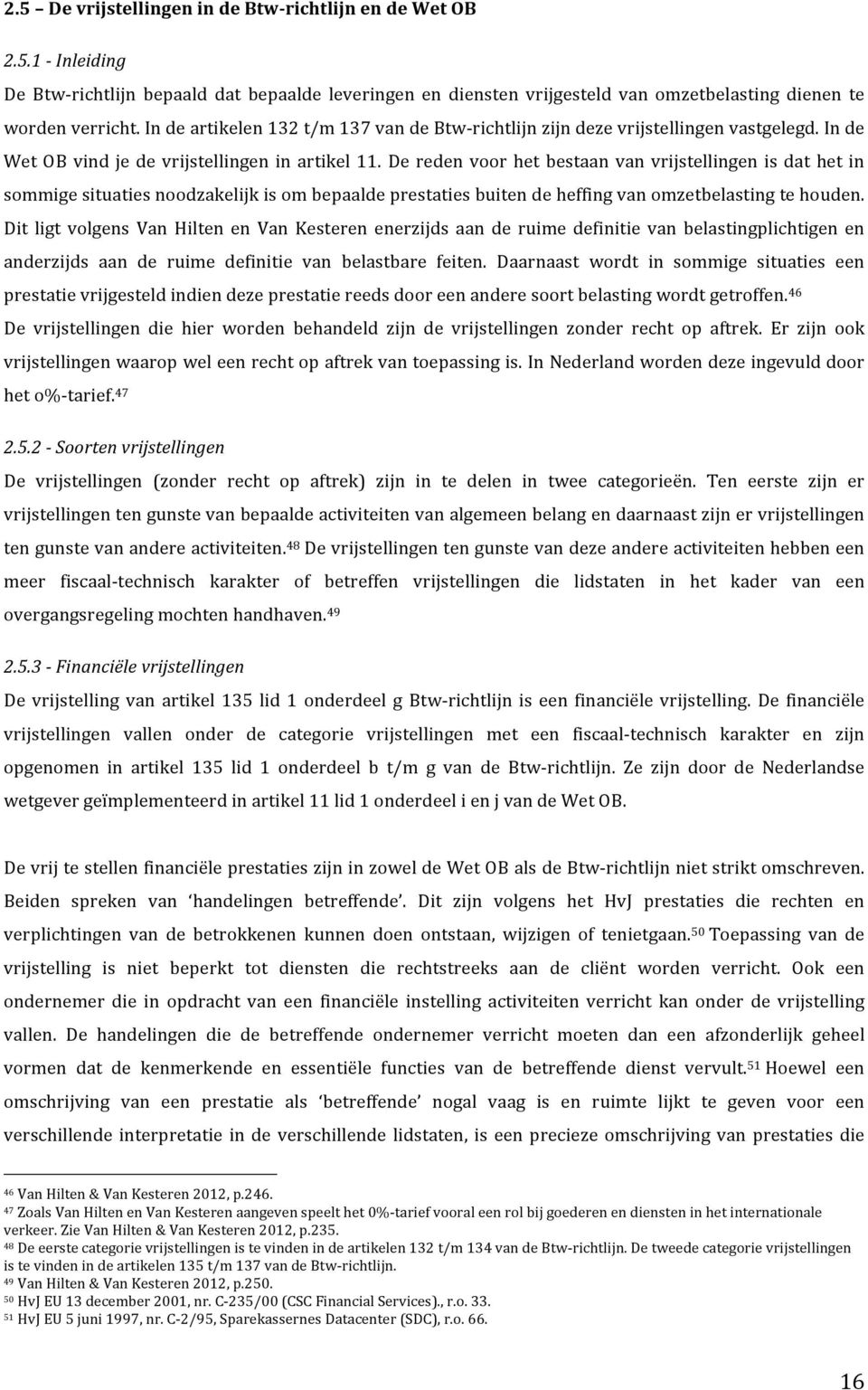 De reden voor het bestaan van vrijstellingen is dat het in sommige situaties noodzakelijk is om bepaalde prestaties buiten de heffing van omzetbelasting te houden.