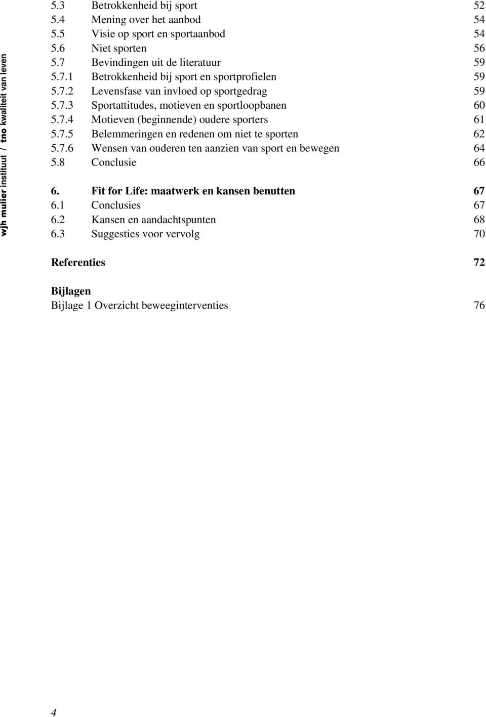 7.4 Motieven (beginnende) oudere sporters 61 5.7.5 Belemmeringen en redenen om niet te sporten 62 5.7.6 Wensen van ouderen ten aanzien van sport en bewegen 64 5.8 Conclusie 66 6.