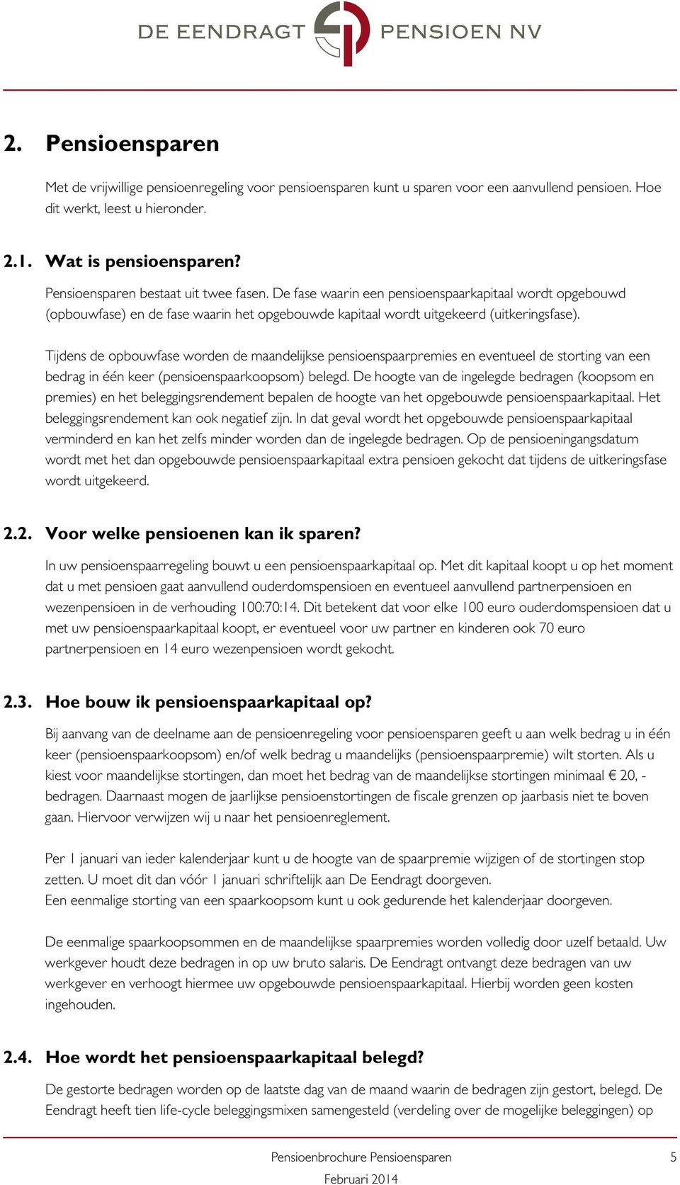 Tijdens de opbouwfase worden de maandelijkse pensioenspaarpremies en eventueel de storting van een bedrag in één keer (pensioenspaarkoopsom) belegd.