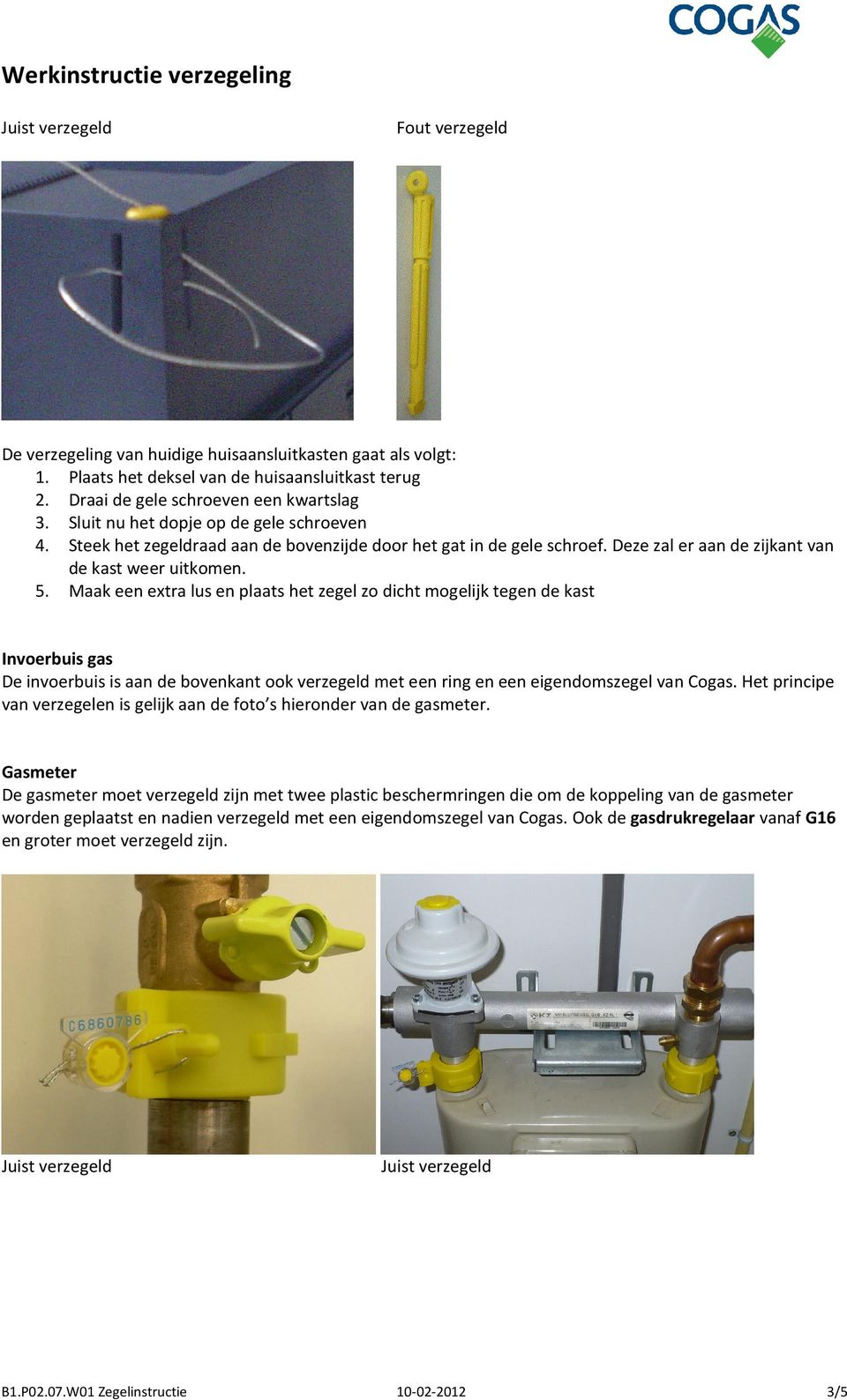 Maak een extra lus en plaats het zegel zo dicht mogelijk tegen de kast Invoerbuis gas De invoerbuis is aan de bovenkant ook verzegeld met een ring en een eigendomszegel van Cogas.