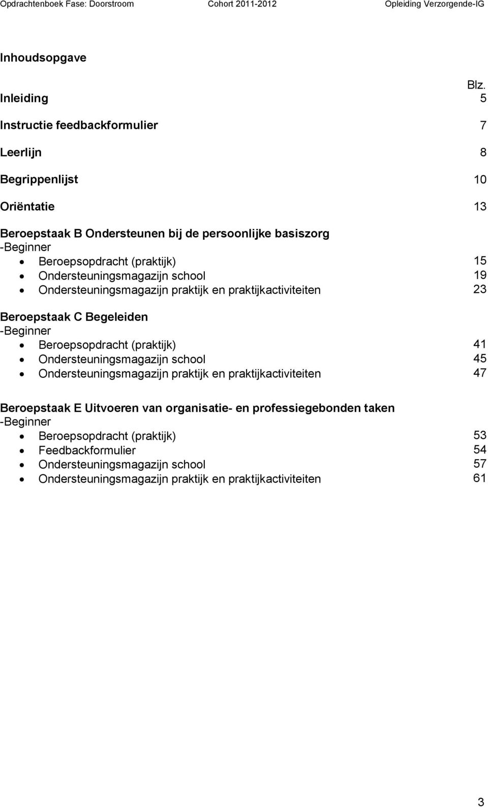 (praktijk) 15 Ondersteuningsmagazijn school 19 Ondersteuningsmagazijn praktijk en praktijkactiviteiten 23 Beroepstaak C Begeleiden -Beginner Beroepsopdracht (praktijk)