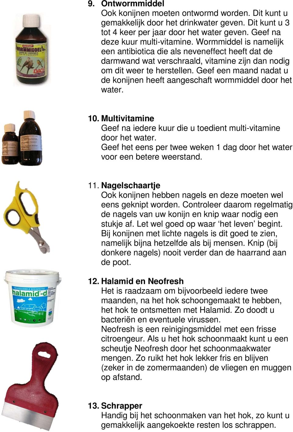 Geef een maand nadat u de konijnen heeft aangeschaft wormmiddel door het water. 10. Multivitamine Geef na iedere kuur die u toedient multi-vitamine door het water.