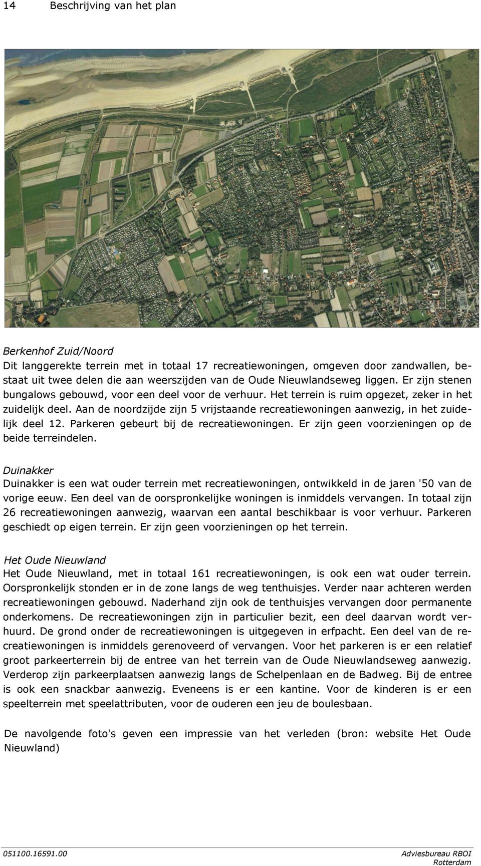 Aan de noordzijde zijn 5 vrijstaande recreatiewoningen aanwezig, in het zuidelijk deel 12. Parkeren gebeurt bij de recreatiewoningen. Er zijn geen voorzieningen op de beide terreindelen.