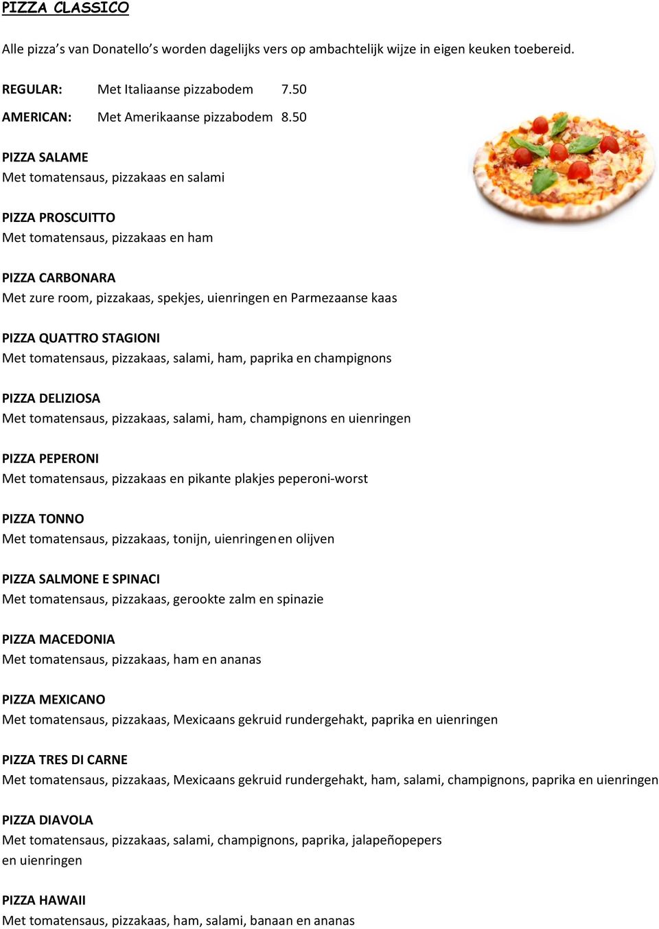 STAGIONI Met tomatensaus, pizzakaas, salami, ham, paprika en champignons PIZZA DELIZIOSA Met tomatensaus, pizzakaas, salami, ham, champignons en uienringen PIZZA PEPERONI Met tomatensaus, pizzakaas