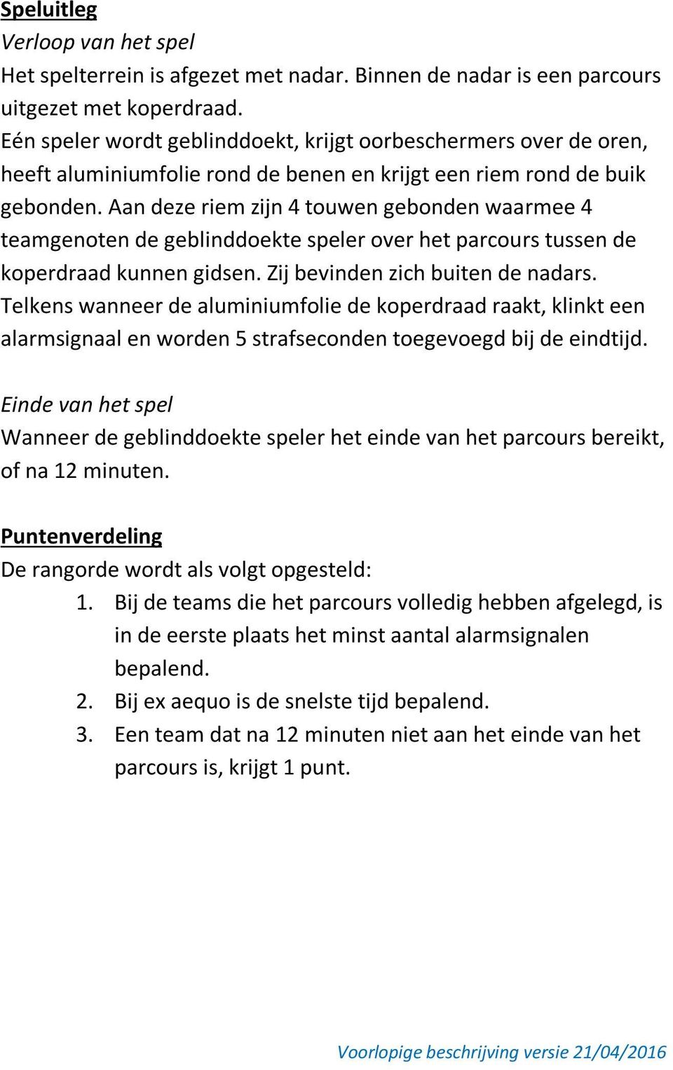 Aan deze riem zijn 4 touwen gebonden waarmee 4 teamgenoten de geblinddoekte speler over het parcours tussen de koperdraad kunnen gidsen. Zij bevinden zich buiten de nadars.