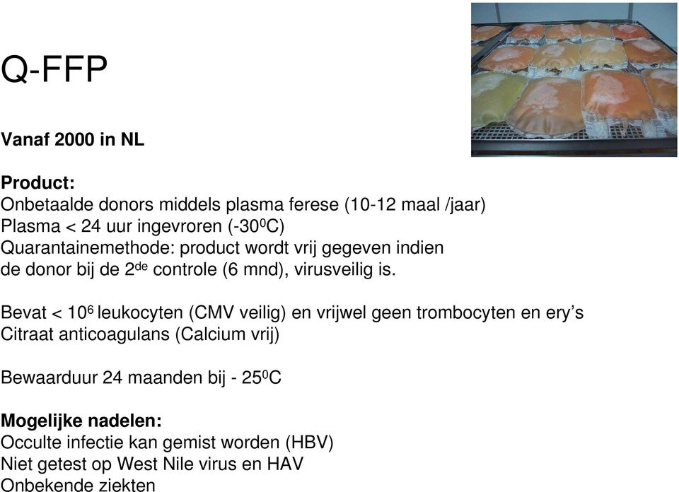 Bevat < 10 6 leukocyten (CMV veilig) en vrijwel geen trombocyten en ery s Citraat anticoagulans (Calcium vrij) Bewaarduur 24