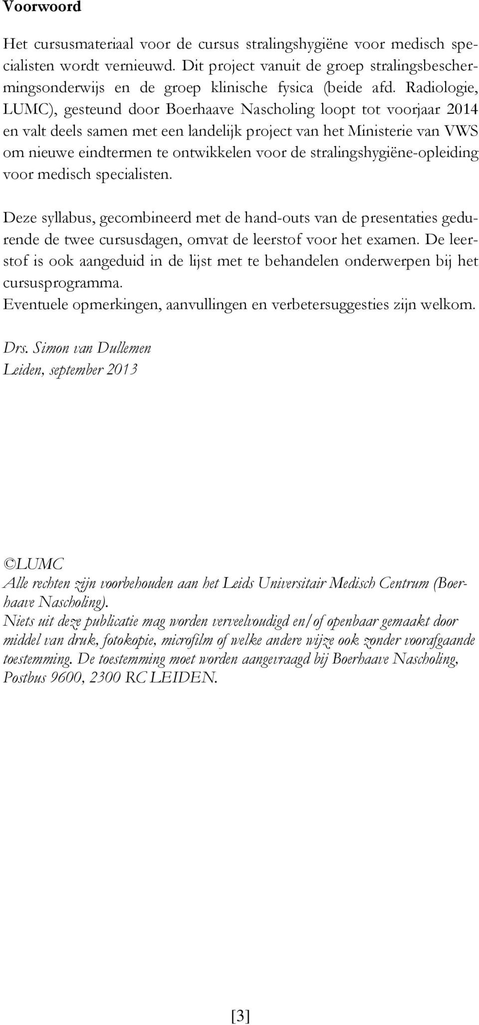 Radiologie, LUMC), gesteund door Boerhaave Nascholing loopt tot voorjaar 2014 en valt deels samen met een landelijk project van het Ministerie van VWS om nieuwe eindtermen te ontwikkelen voor de