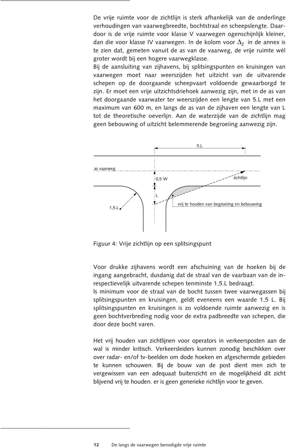 In de kolom voor Z in de annex is te zien dat, gemeten vanuit de as van de vaarweg, de vrije ruimte wèl groter wordt bij een hogere vaarwegklasse.