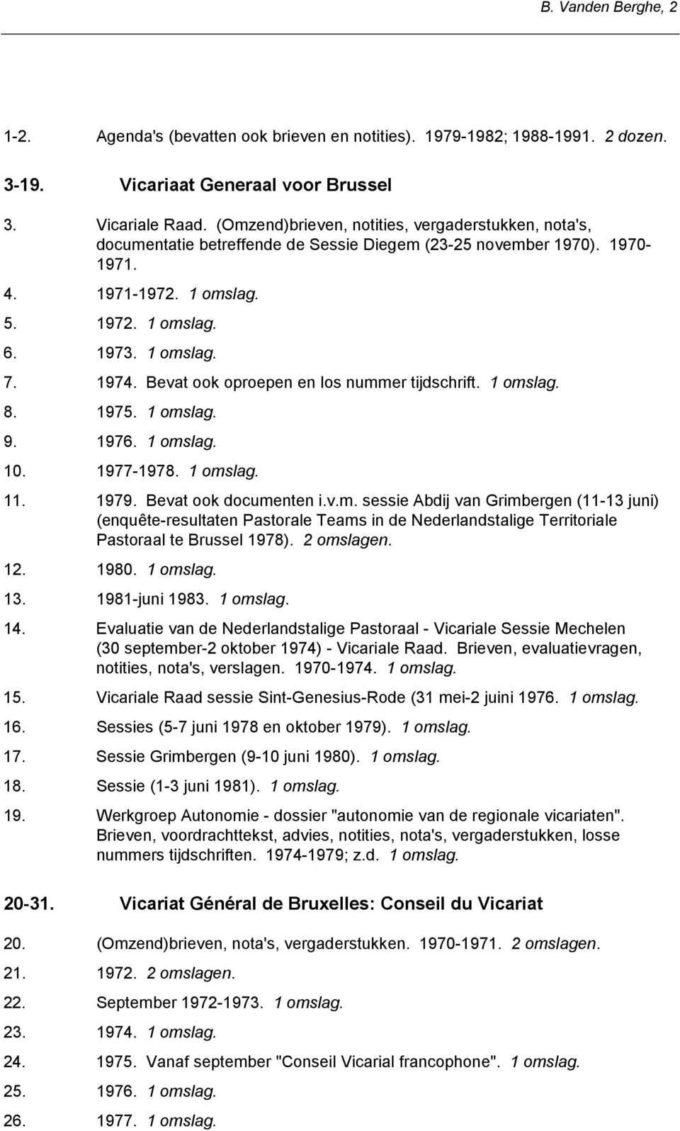 Bevat ook oproepen en los nummer tijdschrift. 8. 1975. 9. 1976. 10. 1977-1978. 11. 1979. Bevat ook documenten i.v.m. sessie Abdij van Grimbergen (11-13 juni) (enquête-resultaten Pastorale Teams in de Nederlandstalige Territoriale Pastoraal te Brussel 1978).