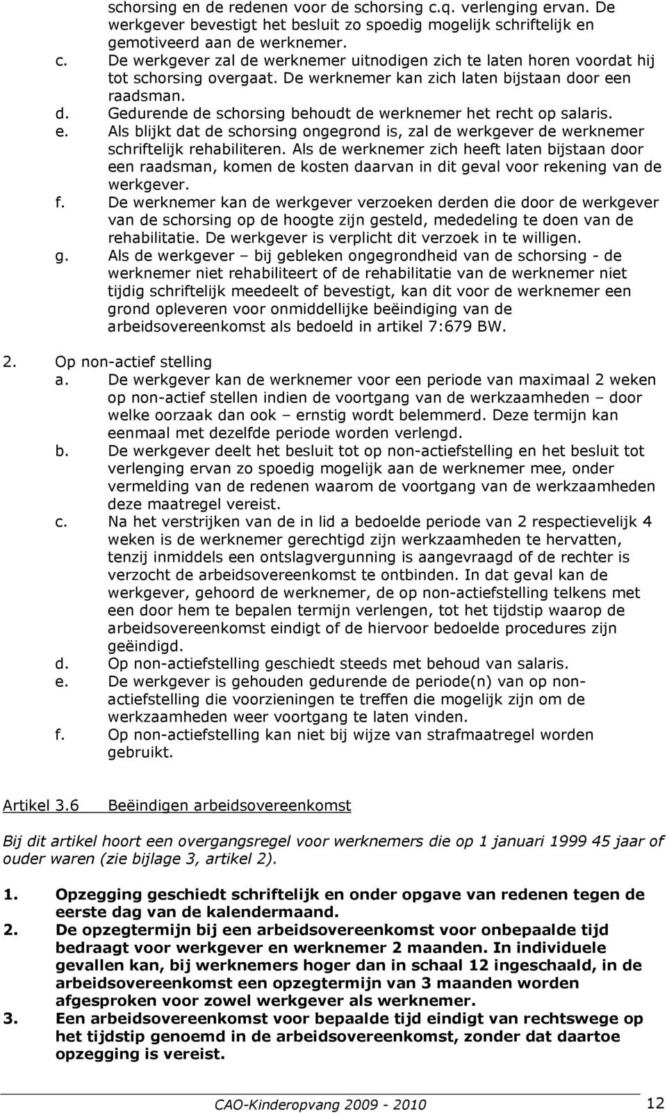 Als de werknemer zich heeft laten bijstaan door een raadsman, komen de kosten daarvan in dit geval voor rekening van de werkgever. f.