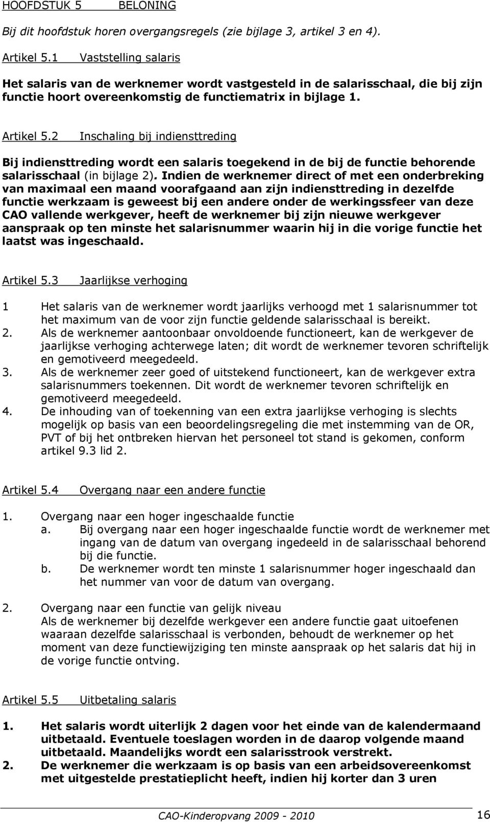 2 Inschaling bij indiensttreding Bij indiensttreding wordt een salaris toegekend in de bij de functie behorende salarisschaal (in bijlage 2).