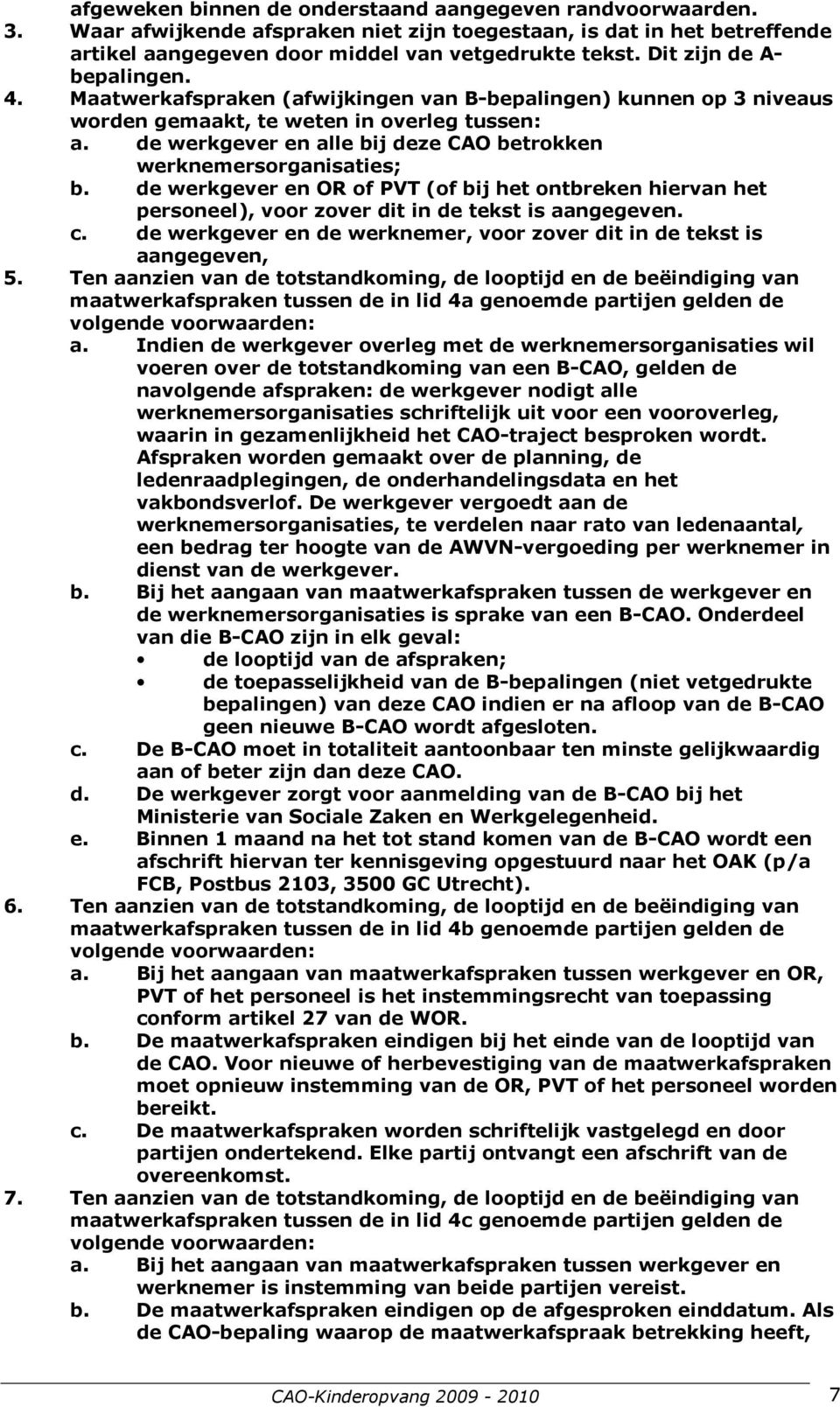 de werkgever en alle bij deze CAO betrokken werknemersorganisaties; b. de werkgever en OR of PVT (of bij het ontbreken hiervan het personeel), voor zover dit in de tekst is aangegeven. c.