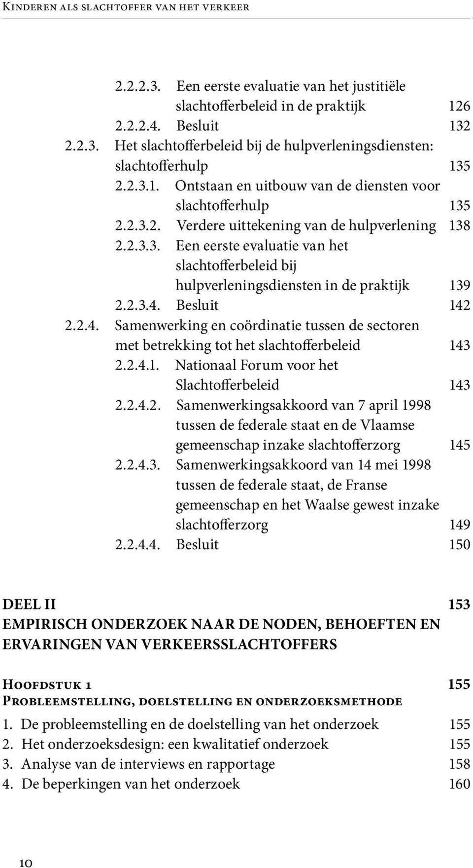 2.3.4. Besluit 2.2.4. Samenwerking en coördinatie tussen de sectoren met betrekking tot het slachtofferbeleid 2.2.4.1. Nationaal Forum voor het Slachtofferbeleid 2.2.4.2. Samenwerkingsakkoord van 7 april 1998 tussen de federale staat en de Vlaamse gemeenschap inzake slachtofferzorg 2.