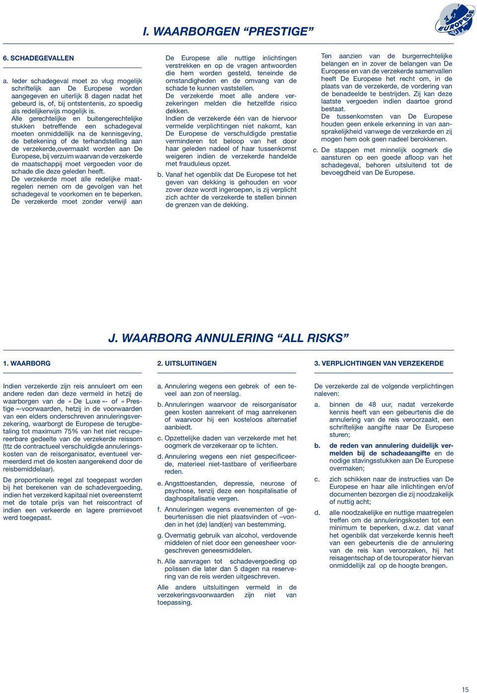 Alle gerechtelijke en buitengerechtelijke stukken betreffende een schadegeval moeten onmiddellijk na de kennisgeving, de betekening of de terhandstelling aan de verzekerde,overmaakt worden aan De