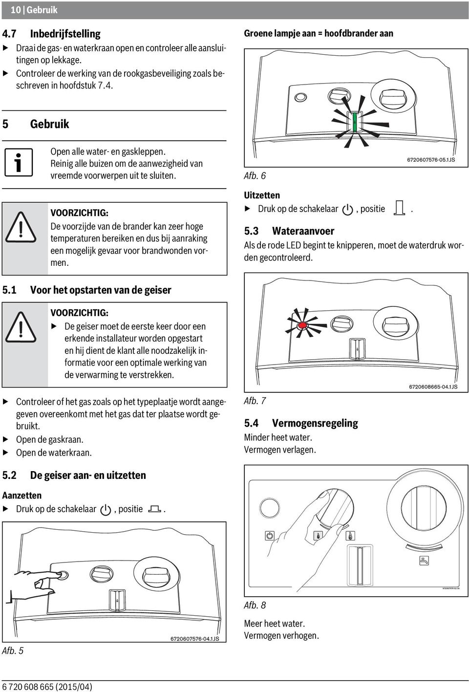 VOORZICHTIG: De voorzijde van de brander kan zeer hoge temperaturen bereiken en dus bij aanraking een mogelijk gevaar voor brandwonden vormen. Afb. 6 Uitzetten Druk op de schakelaar, positie. 5.