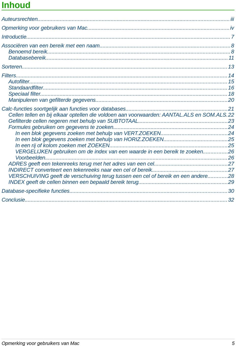 ..21 Cellen tellen en bij elkaar optellen die voldoen aan voorwaarden: AANTAL.ALS en SOM.ALS.22 Gefilterde cellen negeren met behulp van SUBTOTAAL...23 Formules gebruiken om gegevens te zoeken.