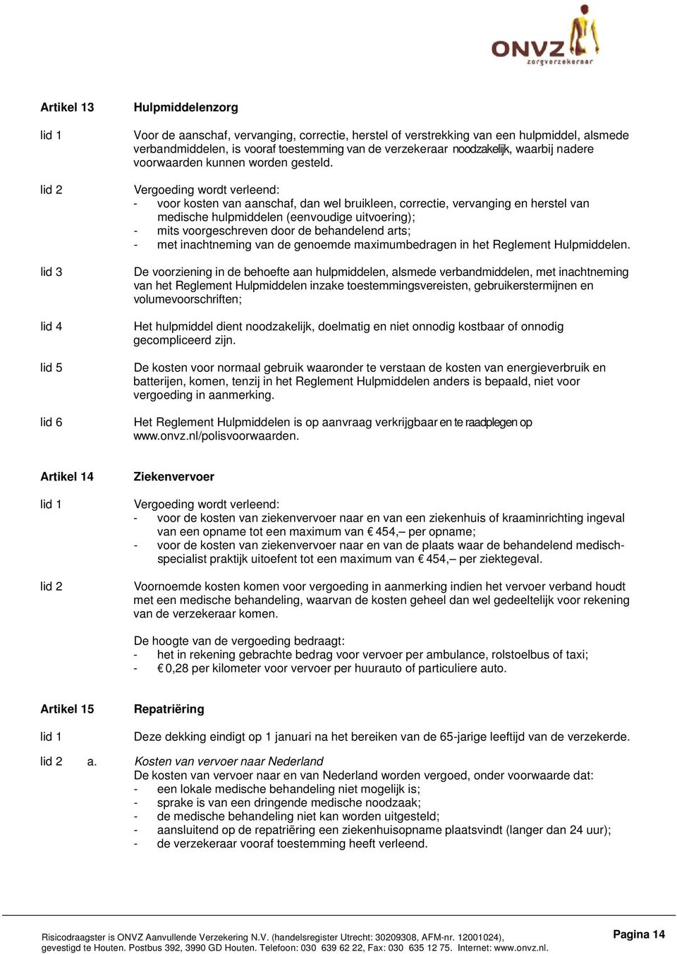 - voor kosten van aanschaf, dan wel bruikleen, correctie, vervanging en herstel van medische hulpmiddelen (eenvoudige uitvoering); - mits voorgeschreven door de behandelend arts; - met inachtneming