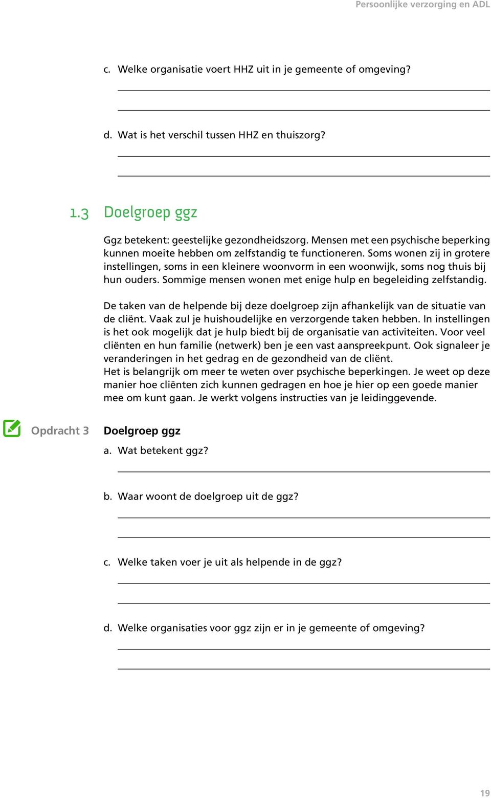 Soms wonen zij in grotere instellingen, soms in een kleinere woonvorm in een woonwijk, soms nog thuis bij hun ouders. Sommige mensen wonen met enige hulp en begeleiding zelfstandig.