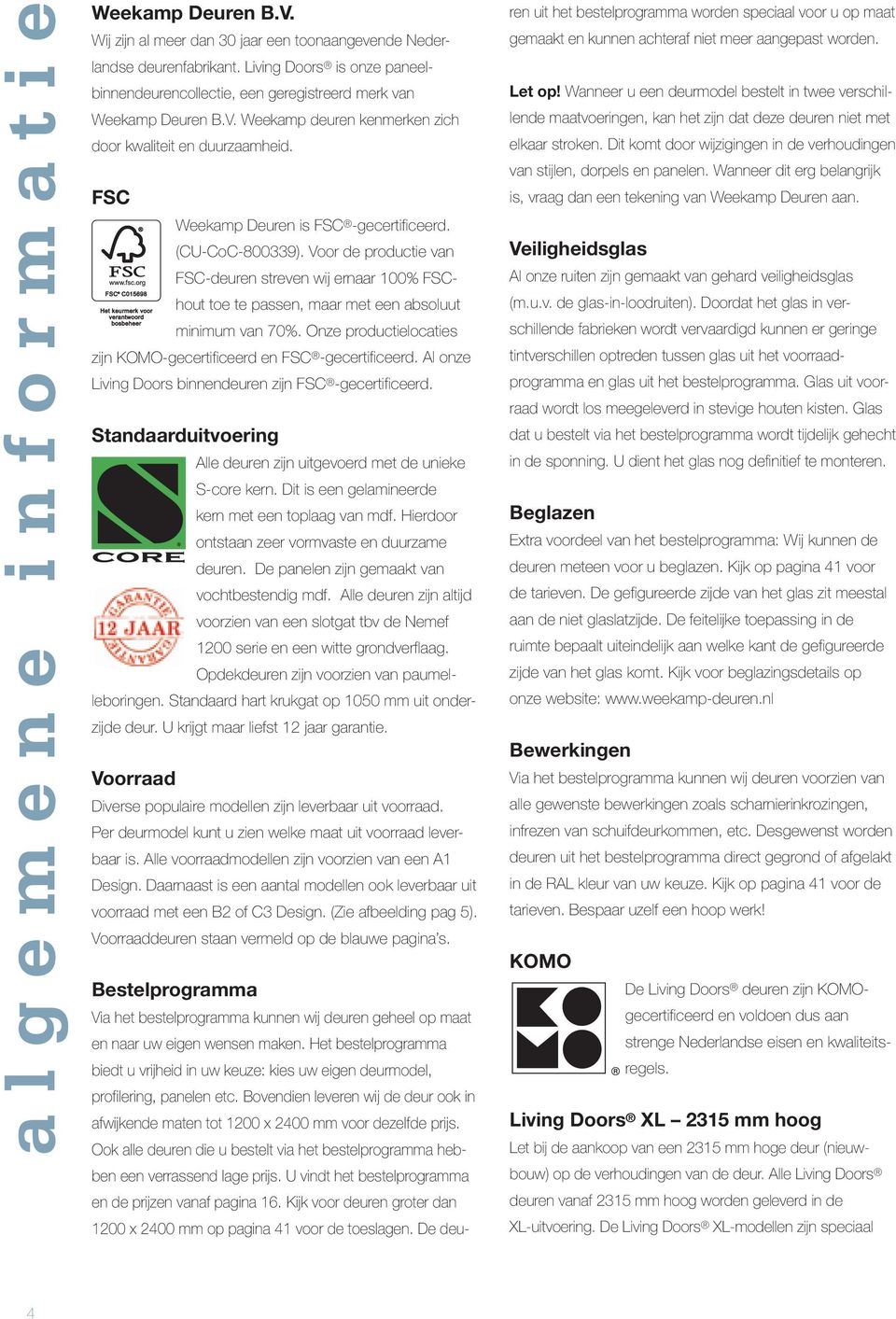 FSC Weekamp Deuren is FSC -gecertificeerd. (CU-CoC-800339). Voor de productie van FSC-deuren streven wij ernaar 100% FSChout toe te passen, maar met een absoluut minimum van 70%.