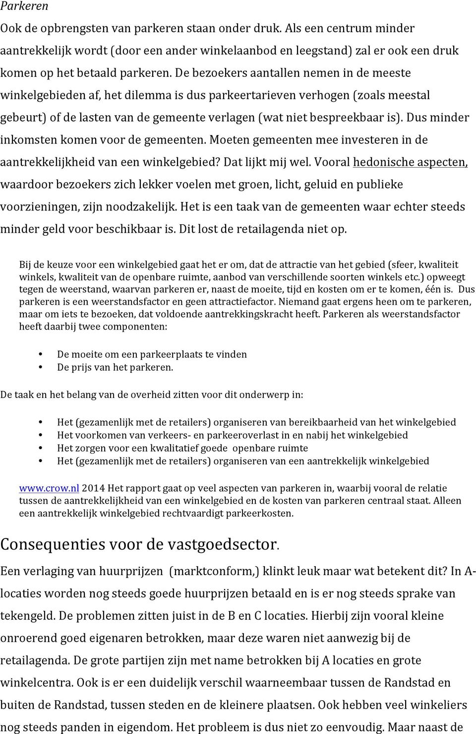 Dus minder inkomsten komen voor de gemeenten. Moeten gemeenten mee investeren in de aantrekkelijkheid van een winkelgebied? Dat lijkt mij wel.