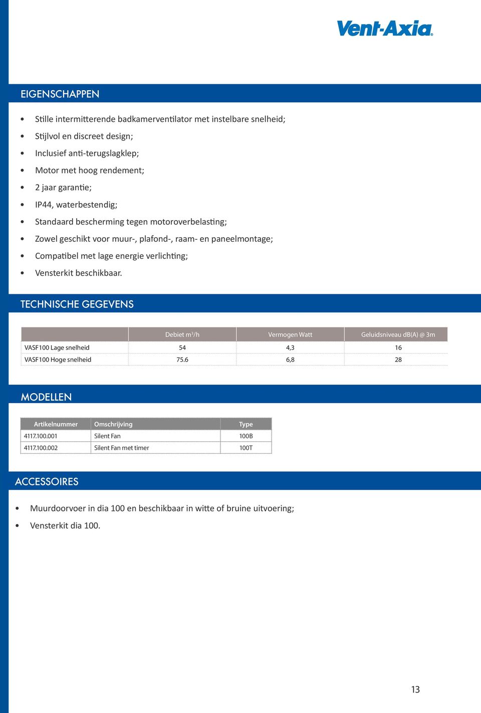 Vensterkit beschikbaar. TECHNISCHE GEGEVENS Debiet m 3 /h Vermogen Watt Geluidsniveau db() @ 3m VSF100 Lage snelheid 54 4,3 16 VSF100 Hoge snelheid 75.