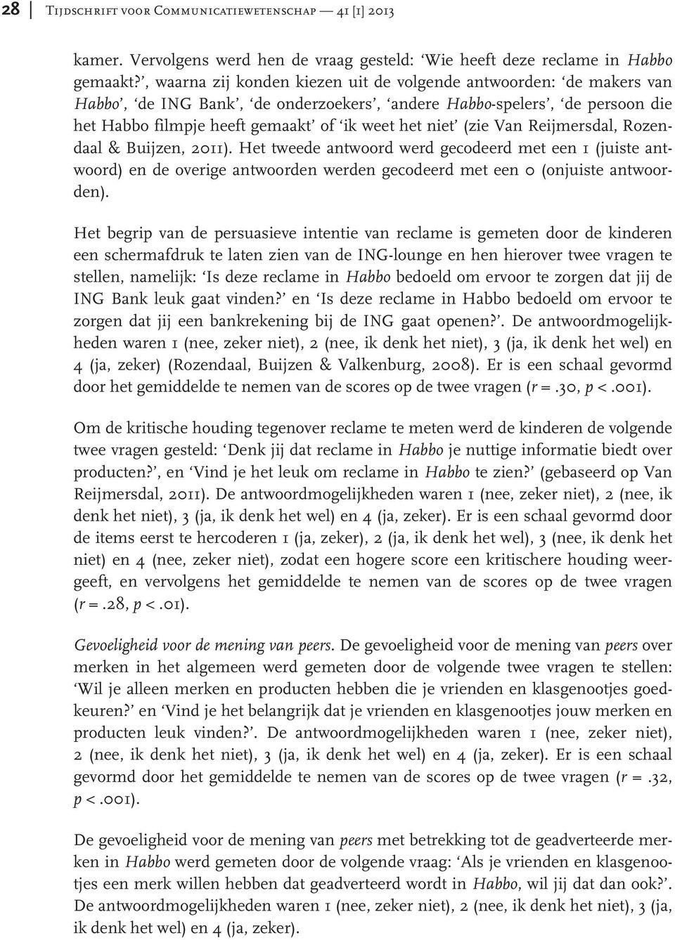 Van Reijmersdal, Rozendaal & Buijzen, 2011). Het tweede antwoord werd gecodeerd met een 1 (juiste antwoord) en de overige antwoorden werden gecodeerd met een 0 (onjuiste antwoorden).
