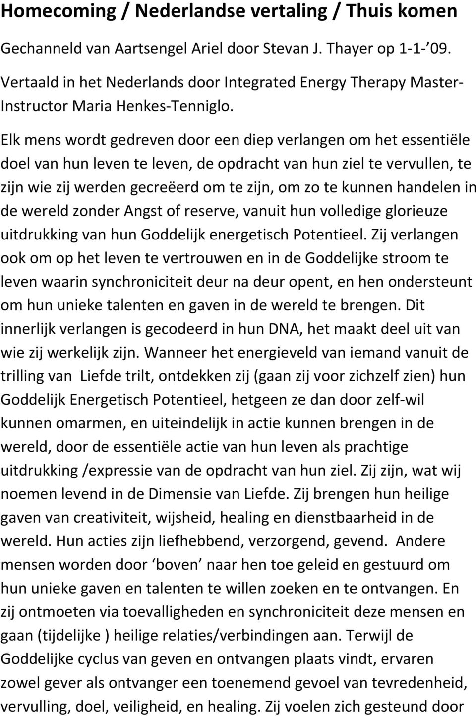 Elk mens wordt gedreven door een diep verlangen om het essentiële doel van hun leven te leven, de opdracht van hun ziel te vervullen, te zijn wie zij werden gecreëerd om te zijn, om zo te kunnen