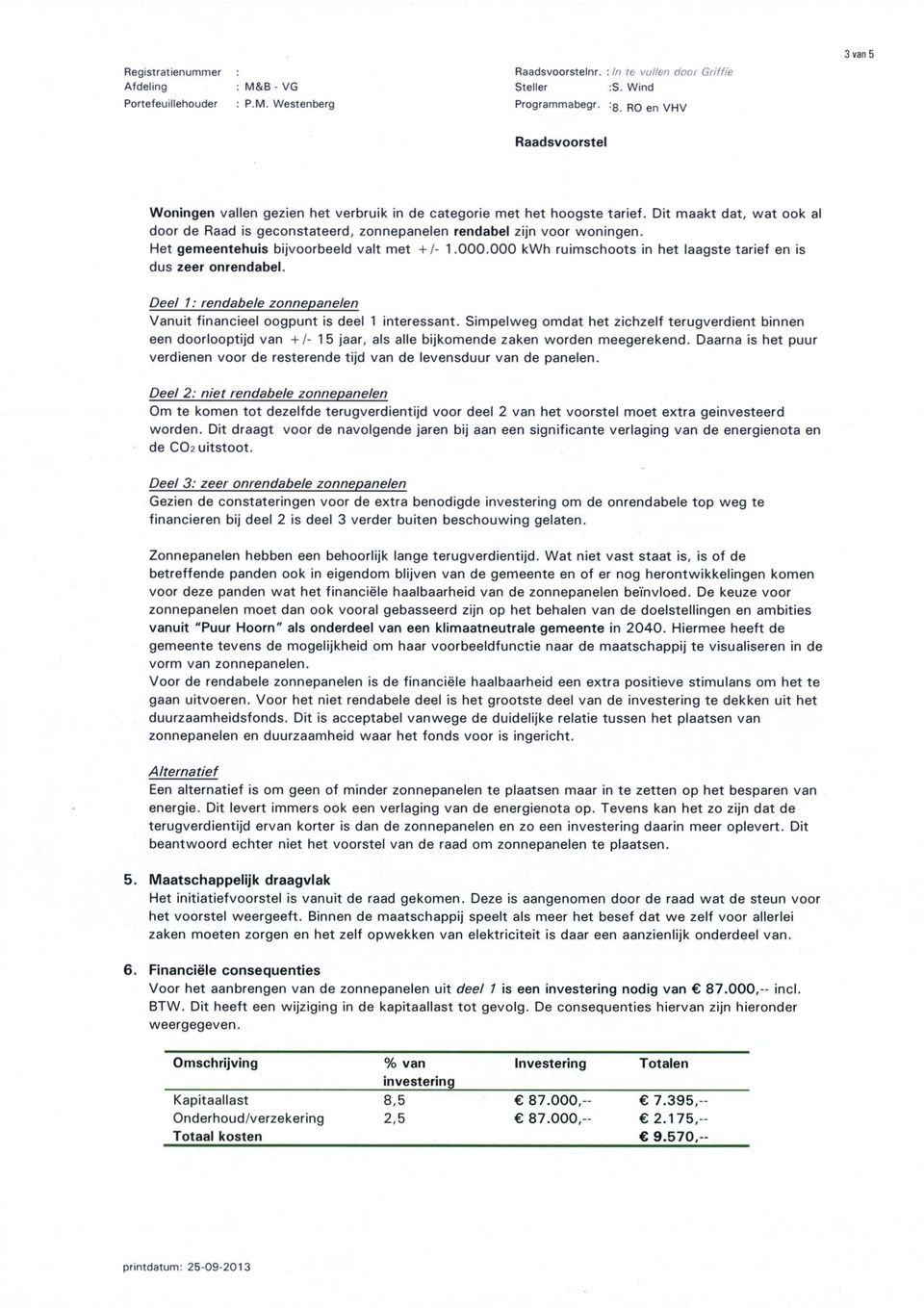 000 kwh ruimschoots in het laagste tarief en is dus zeer onrendabel. Deel 1: rendabele Vanuit financieel oogpunt is deel 1 interessant.