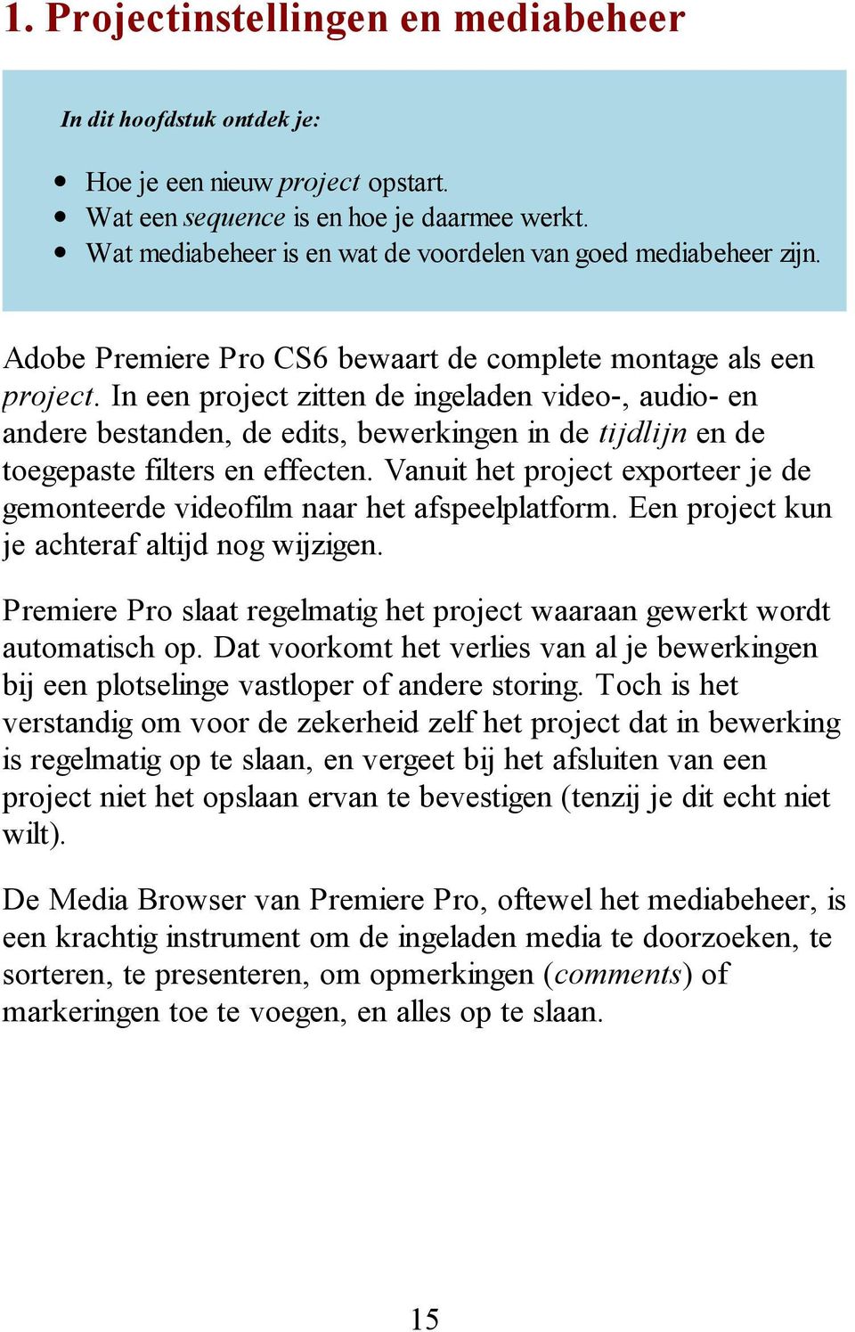 In een project zitten de ingeladen video-, audio- en andere bestanden, de edits, bewerkingen in de tijdlijn en de toegepaste filters en effecten.