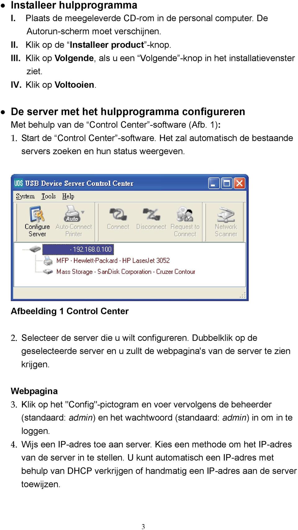 Start de Control Center -software. Het zal automatisch de bestaande servers zoeken en hun status weergeven. Afbeelding 1 Control Center 2. Selecteer de server die u wilt configureren.