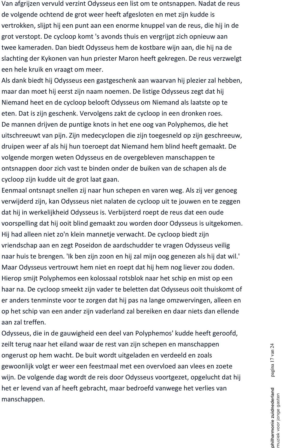 De cycloop komt 's avonds thuis en vergrijpt zich opnieuw aan twee kameraden. Dan biedt Odysseus hem de kostbare wijn aan, die hij na de slachting der Kykonen van hun priester Maron heeft gekregen.