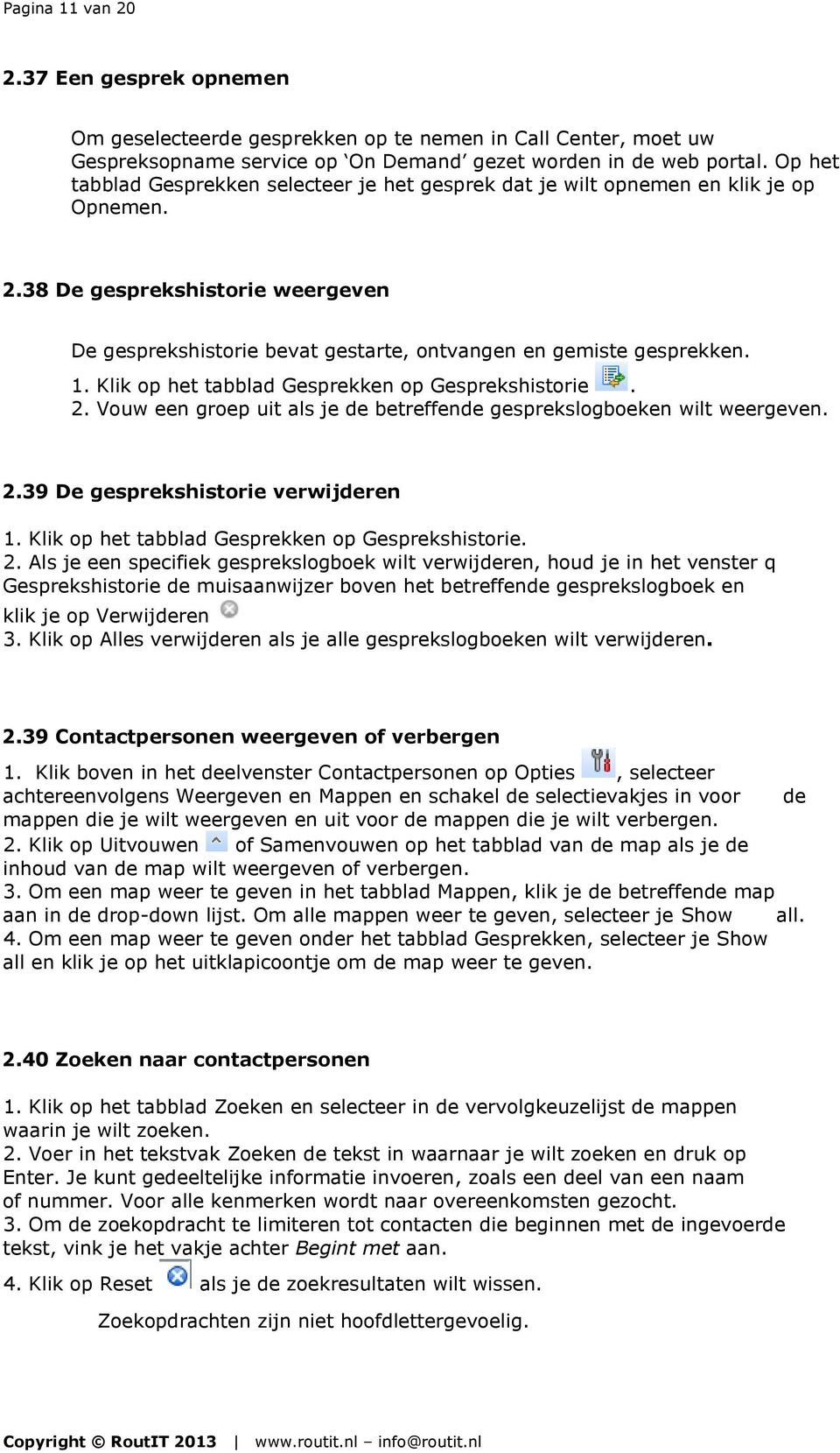 Klik op het tabblad Gesprekken op Gesprekshistorie. 2. Vouw een groep uit als je de betreffende gesprekslogboeken wilt weergeven. 2.39 De gesprekshistorie verwijderen 1.