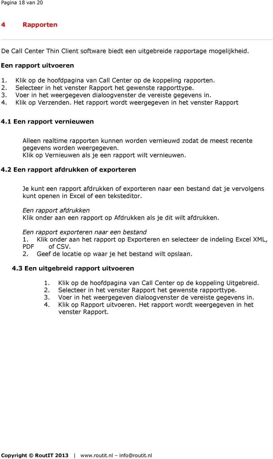 Klik op Verzenden. Het rapport wordt weergegeven in het venster Rapport 4.1 Een rapport vernieuwen Alleen realtime rapporten kunnen worden vernieuwd zodat de meest recente gegevens worden weergegeven.