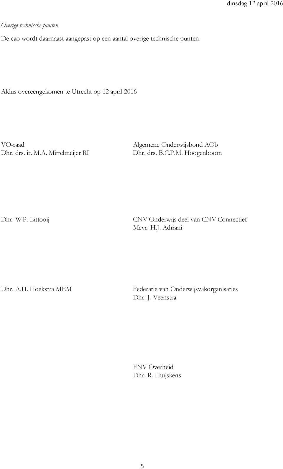 drs. B.C.P.M. Hoogenboom Dhr. W.P. Littooij CNV Onderwijs deel van CNV Connectief Mevr. H.J. Adriani Dhr. A.H. Hoekstra MEM Federatie van Onderwijsvakorganisaties Dhr.